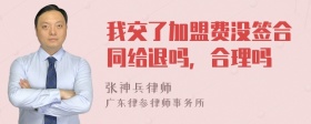 我交了加盟费没签合同给退吗，合理吗