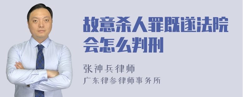 故意杀人罪既遂法院会怎么判刑