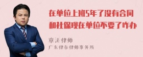 在单位上班5年了没有合同和社保现在单位不要了咋办