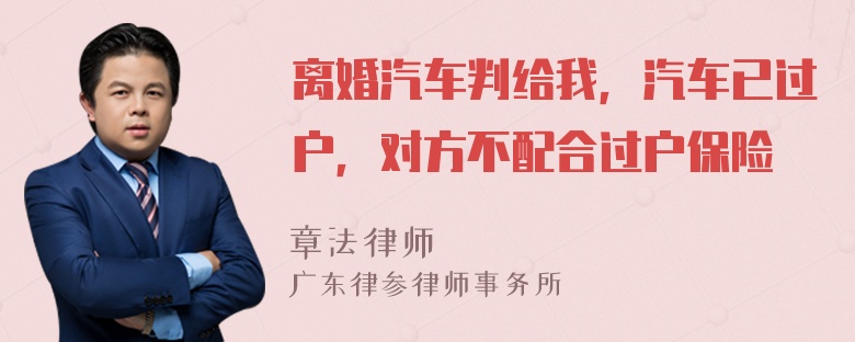 离婚汽车判给我，汽车已过户，对方不配合过户保险