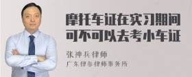 摩托车证在实习期间可不可以去考小车证