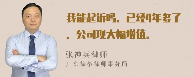 我能起诉吗。已经4年多了．公司现大幅增值。