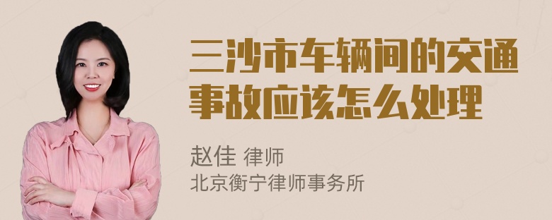 三沙市车辆间的交通事故应该怎么处理