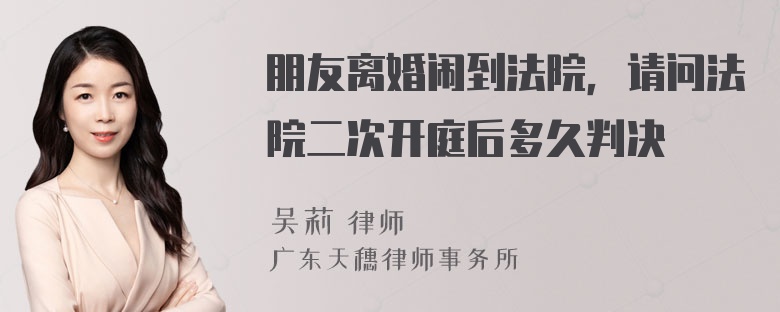 朋友离婚闹到法院，请问法院二次开庭后多久判决