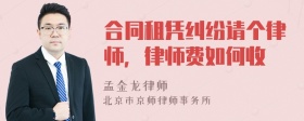 合同租凭纠纷请个律师，律师费如何收