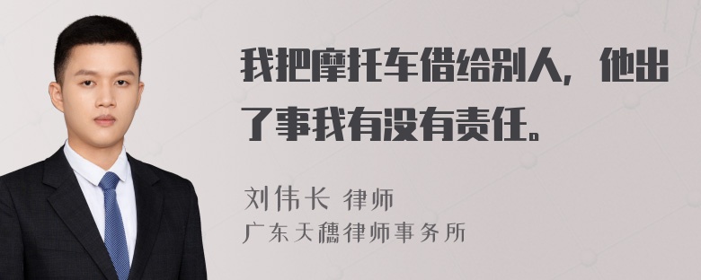 我把摩托车借给别人，他出了事我有没有责任。