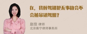 在，我醉驾初犯无事故会不会被吊销驾照？