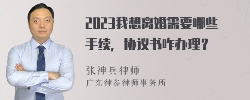 2023我想离婚需要哪些手续，协议书咋办理？