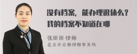 没有档案，能办理退休么？我的档案不知道在哪