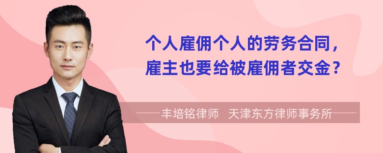 个人雇佣个人的劳务合同，雇主也要给被雇佣者交金？