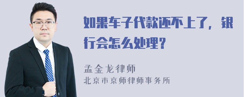 如果车子代款还不上了，银行会怎么处理？