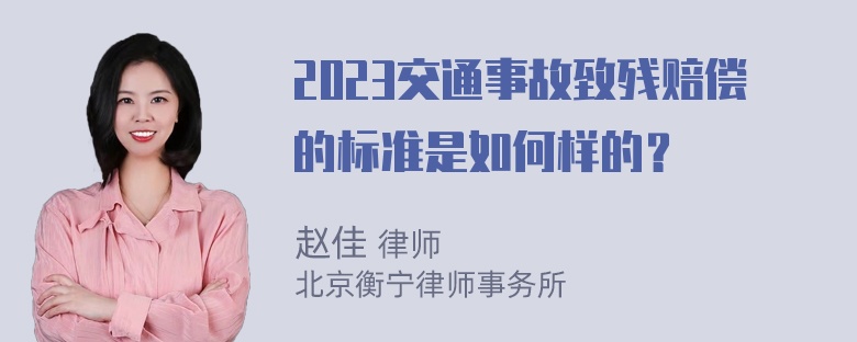 2023交通事故致残赔偿的标准是如何样的？