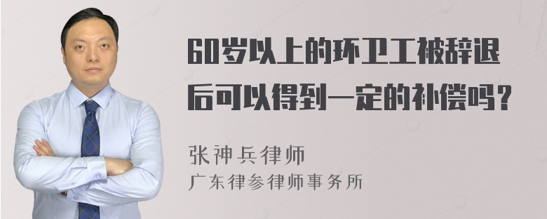 60岁以上的环卫工被辞退后可以得到一定的补偿吗？