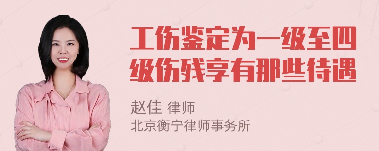 工伤鉴定为一级至四级伤残享有那些待遇