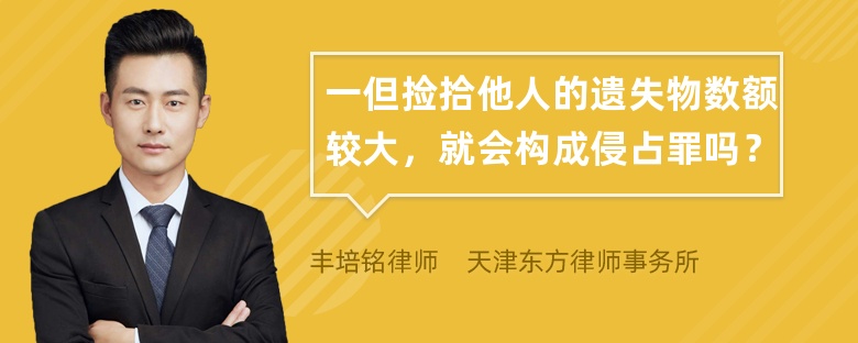 一但捡拾他人的遗失物数额较大，就会构成侵占罪吗？