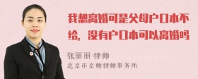 我想离婚可是父母户口本不给，没有户口本可以离婚吗