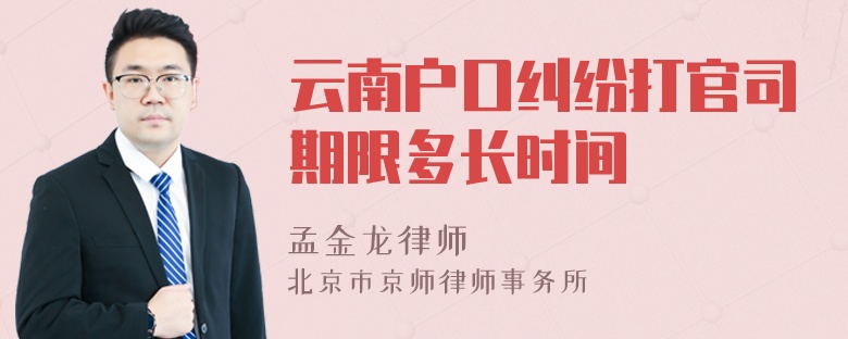 云南户口纠纷打官司期限多长时间