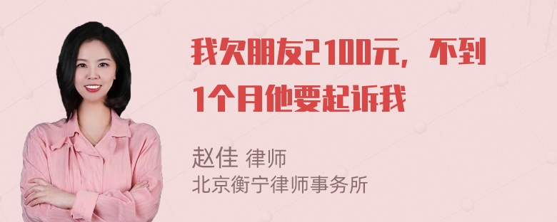 我欠朋友2100元，不到1个月他要起诉我