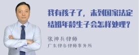 我有孩子了，未到国家法定结婚年龄生子会怎样处理？