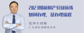 2023婚前财产公证应该如何办理，及办理流程