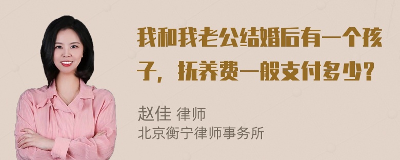 我和我老公结婚后有一个孩子，抚养费一般支付多少？