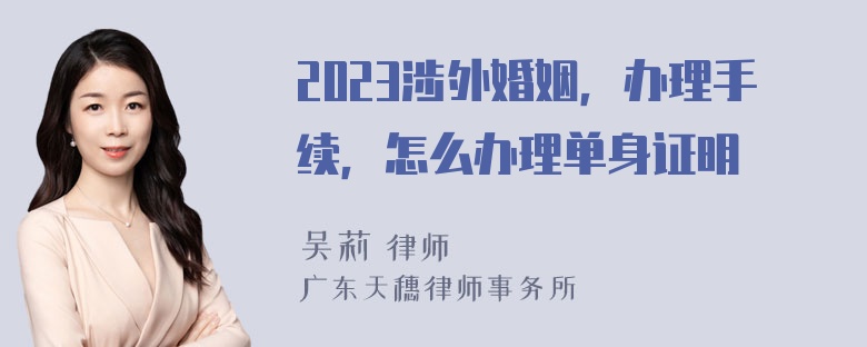 2023涉外婚姻，办理手续，怎么办理单身证明