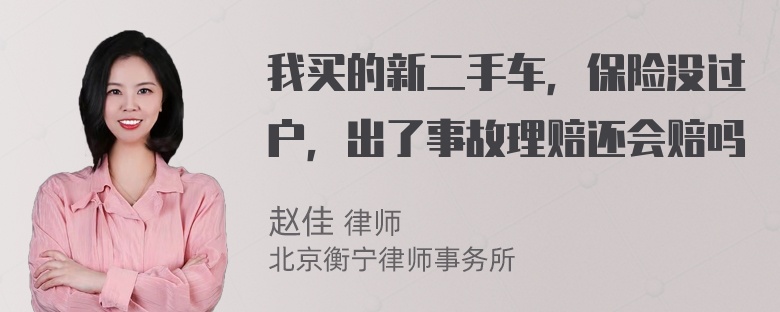 我买的新二手车，保险没过户，出了事故理赔还会赔吗