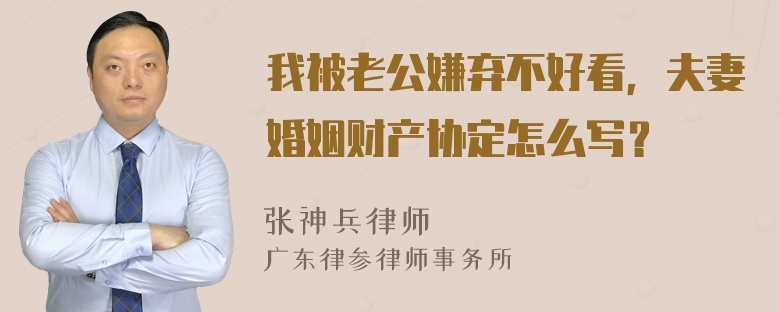 我被老公嫌弃不好看，夫妻婚姻财产协定怎么写？