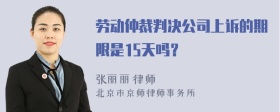 劳动仲裁判决公司上诉的期限是15天吗？