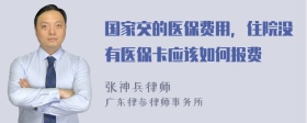 国家交的医保费用，住院没有医保卡应该如何报费