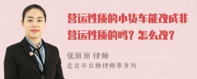 营运性质的小货车能改成非营运性质的吗？怎么改？