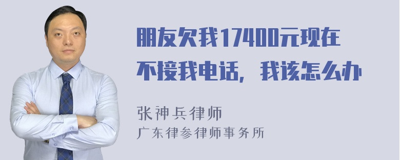 朋友欠我17400元现在不接我电话，我该怎么办