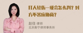 打人轻伤一级会怎么判？对方不答应协商？