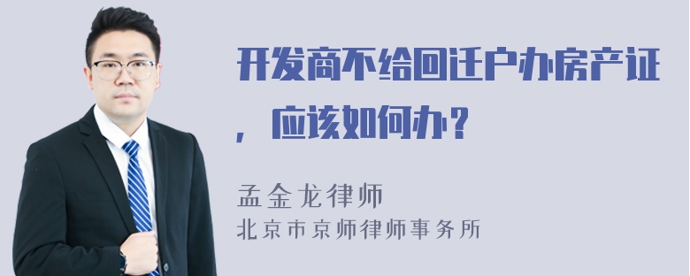 开发商不给回迁户办房产证，应该如何办？