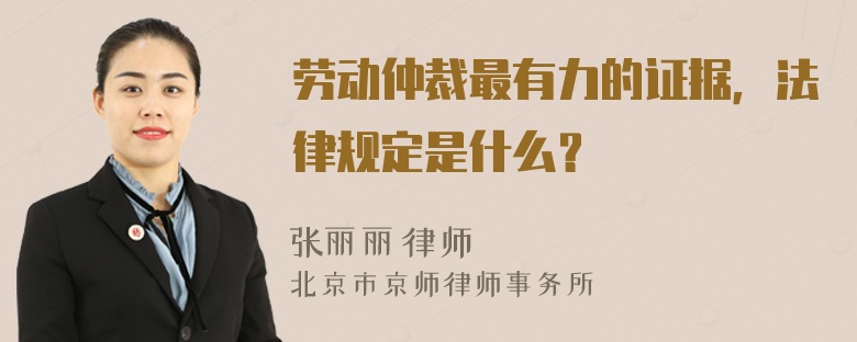 劳动仲裁最有力的证据，法律规定是什么？