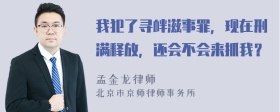 我犯了寻衅滋事罪，现在刑满释放，还会不会来抓我？