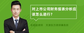 对上市公司财务报表分析应该怎么进行？