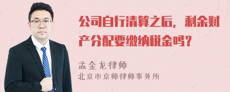 公司自行清算之后，剩余财产分配要缴纳税金吗？