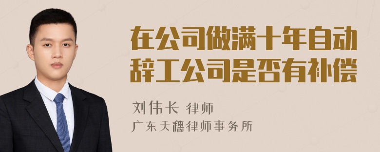 在公司做满十年自动辞工公司是否有补偿