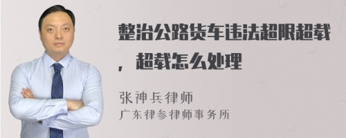 整治公路货车违法超限超载，超载怎么处理