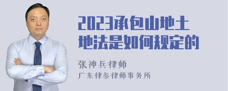 2023承包山地土地法是如何规定的