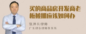 买的商品房开发商老板被抓应该如何办