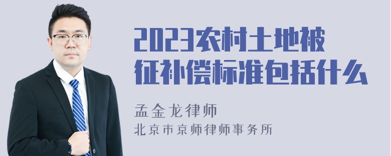 2023农村土地被征补偿标准包括什么