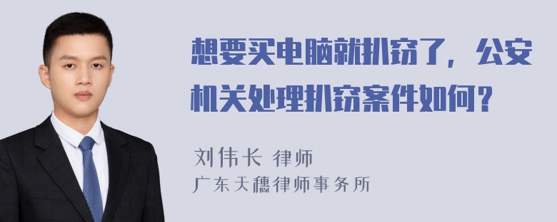 想要买电脑就扒窃了，公安机关处理扒窃案件如何？