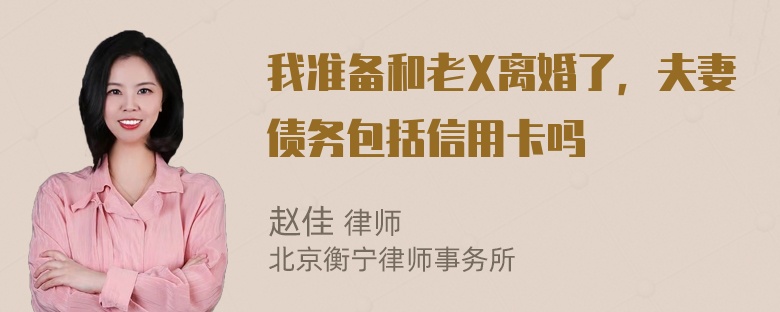 我准备和老X离婚了，夫妻债务包括信用卡吗