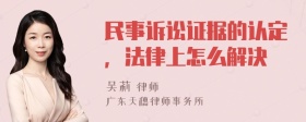 民事诉讼证据的认定，法律上怎么解决