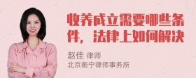 收养成立需要哪些条件，法律上如何解决