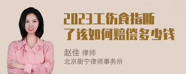 2023工伤食指断了该如何赔偿多少钱