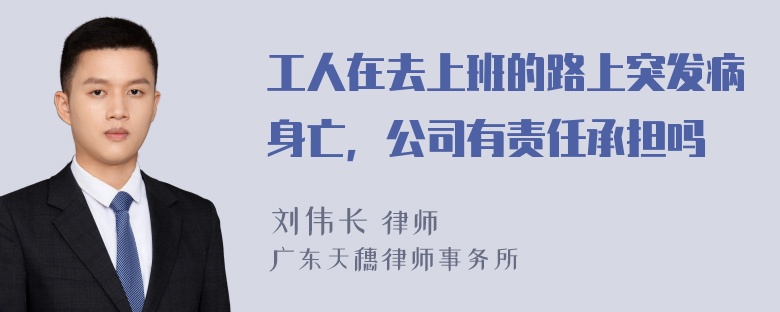 工人在去上班的路上突发病身亡，公司有责任承担吗