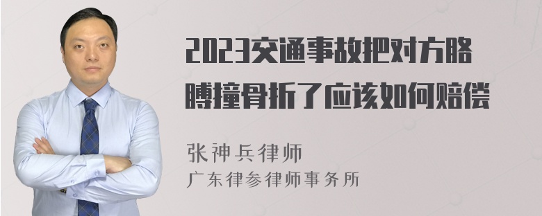 2023交通事故把对方胳膊撞骨折了应该如何赔偿